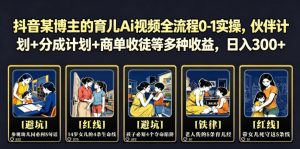 抖音某博主的育儿Ai视频全流程0-1实操，伙伴计划+分成计划+商单收徒等多种收益，日入300+-琴书聊项目