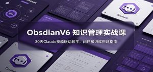 ObsidianV6 知识管理实战课：30天Claude技能联动教学，闭环知识库搭建指南-琴书聊项目