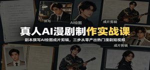 真人AI漫剧制作实战课：剧本撰写AI绘图成片剪辑，三步从零产出热门漫剧短视频-琴书聊项目