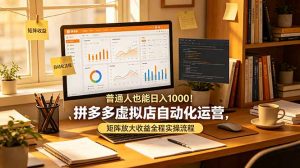 普通人也能日入 1000！拼多多虚拟店自动化运营，矩阵放大收益全程实操流程-琴书聊项目