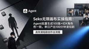 Seko无限画布实操指南：Agent批量生成100集+IDX角色一致，单日产出100分钟漫短剧-琴书聊项目