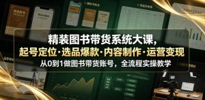 精装图书带货系统大课，起号定位・选品爆款・内容制作・运营变现，从0到1做图书带货账号，全流程实操教学-琴书聊项目
