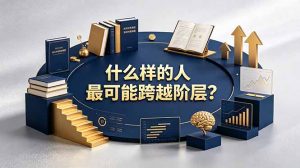付费文章：什么样的人最可能跨越阶层？具备这五种特质，普通人也能顺利跨越阶层-琴书聊项目