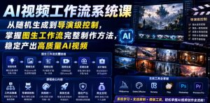 AI视频工作流系统课，从随机生成到导演级控制，掌握图生工作流完整制作方法，稳定产出高质量AI视频-琴书聊项目