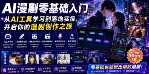 AI漫剧零基础入门，从AI工具学习到落地实操，开启你的漫剧创作之旅-琴书聊项目