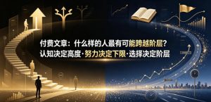 付费文章:什么样的人最有可能跨越阶层?认知决定高度·努力决定下限·选择决定阶层-琴书聊项目