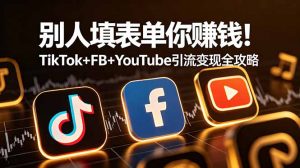 别人填表单你赚钱！TikTok+FB+YouTube 引流变现全攻略【原创双语字幕】-琴书聊项目
