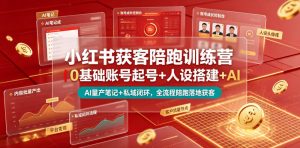 小红书获客陪跑训练营｜0基础账号起号+人设搭建+AI量产笔记+平台变现+私域闭环，全流程陪跑落地获客-琴书聊项目