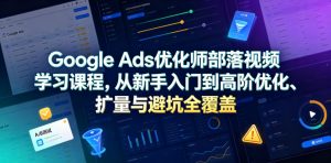 Google Ads优化师部落视频学习课程，从新手入门到高阶优化、扩量与避坑全覆盖(更新2026)-琴书聊项目