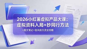 2026小红薯虚拟产品大课：虚拟资料入局+抄同行方法+图文笔记+低风险引流全攻略-琴书聊项目