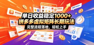 单日收益稳定1000+，拼多多虚拟矩阵长期玩法，完整流程落地，轻松上手【揭秘】-琴书聊项目