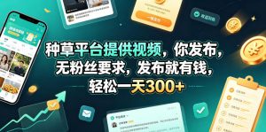 种草平台提供视频，你发布，无粉丝要求，发布就有钱，轻松一天300+【揭秘】-琴书聊项目