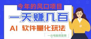 今年的风口项目，AI 软件量化玩法，让你一天赚几百，一台电脑就能做！-琴书聊项目