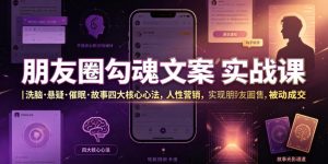 朋友圈勾魂文案实战课｜洗脑·悬疑·催眠·故事四大核心心法，吃透人性营销，实现朋友圈不销而售被动成交-琴书聊项目