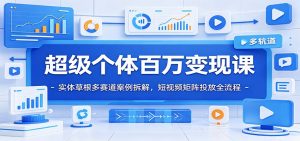 超级个体百万变现课：实体草根多赛道案例拆解，短视频矩阵投放全流程-琴书聊项目