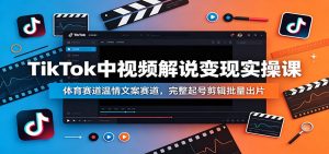 TikTok中视频解说变现实操课：体育赛道温情文案赛道，完整起号剪辑批量出片-琴书聊项目