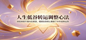 人生低谷转运调整心法：深挖持续不顺内在根源，理顺自身核心要素下半年扭转运势-琴书聊项目