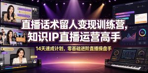 直播话术留人变现训练营，知识IP直播运营高手，14天速成计划，零基础进阶直播操盘手-琴书聊项目