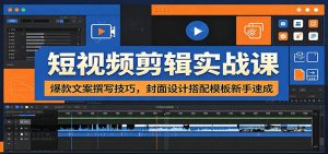 短视频剪辑实战课：爆款文案撰写技巧，封面设计搭配模板新手速成-琴书聊项目