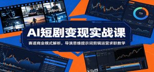 AI短剧变现实战课：赛道商业模式解析，导演思维提示词剪辑运营求职教学-琴书聊项目