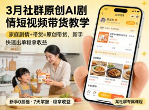 3月某社群原创AI剧情短视频带货教学，家庭剧情+带货=原创带货，新手也能快速出单稳拿收益(更新)-琴书聊项目