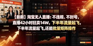 【最新】淘宝无人直播：不违规、不封号，直播42小时狂卖14W，下半年流量起飞，还能批量矩阵操作【揭秘】-琴书聊项目