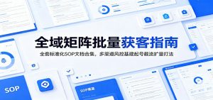 全域矩阵批量获客指南：全套标准化SOP文档合集，多渠道风控基建起号截流扩量打法-琴书聊项目