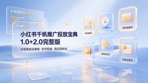 小红书千帆推广投放宝典1.0+2.0完整版，分场景投流策略，帮助商家科学投放稳定提转化-琴书聊项目