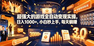 超强大的游戏全自动变现实操，日入1000+，小白秒上手，每天躺賺！【揭秘】-琴书聊项目