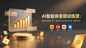 AI智能体变现训练营：每款单次利润40-100+，闲鱼小红书公众号多平台分发，月赚10000+-琴书聊项目